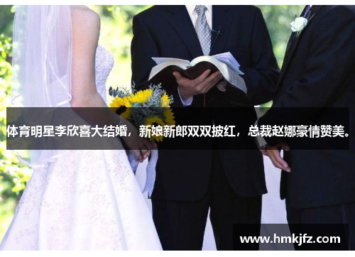 体育明星李欣喜大结婚，新娘新郎双双披红，总裁赵娜豪情赞美。