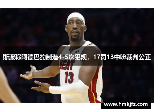 斯波称阿德巴约制造4-5次犯规，17罚13中盼裁判公正