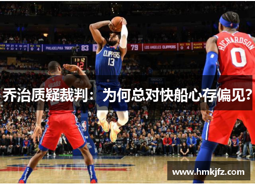 乔治质疑裁判：为何总对快船心存偏见？